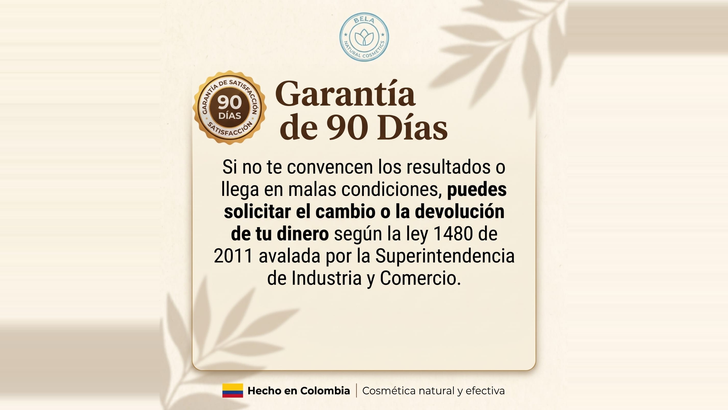 Garantía de satisfacción de 90 días: puedes solicitar el cambio o la devolución de tu dinero según la ley 1480 de 2011, avalada por la Superintendencia de Industria y Comercio